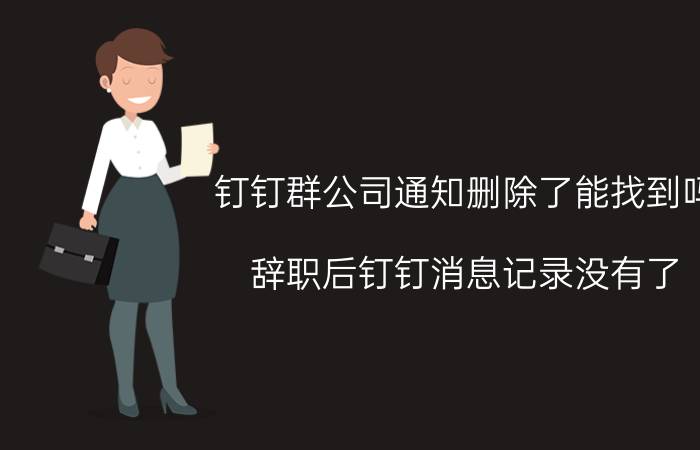 钉钉群公司通知删除了能找到吗 辞职后钉钉消息记录没有了？